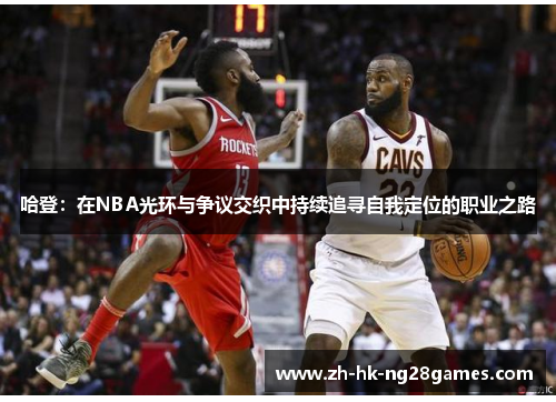 哈登：在NBA光环与争议交织中持续追寻自我定位的职业之路
