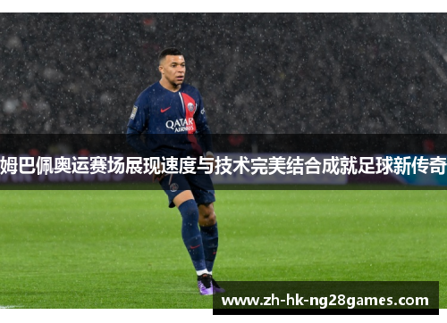 姆巴佩奥运赛场展现速度与技术完美结合成就足球新传奇