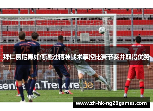 拜仁慕尼黑如何通过精准战术掌控比赛节奏并取得优势