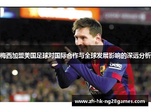 梅西加盟美国足球对国际合作与全球发展影响的深远分析