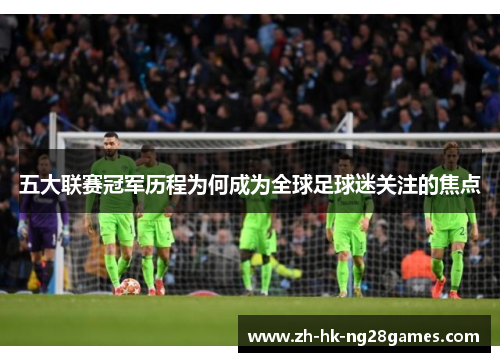 五大联赛冠军历程为何成为全球足球迷关注的焦点