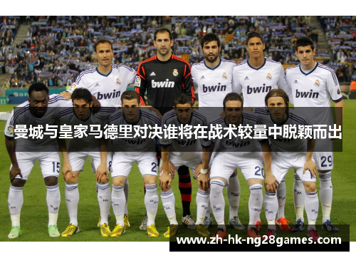 曼城与皇家马德里对决谁将在战术较量中脱颖而出