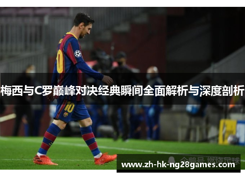 梅西与C罗巅峰对决经典瞬间全面解析与深度剖析