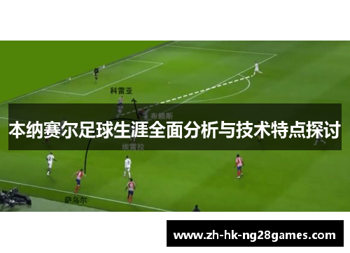 本纳赛尔足球生涯全面分析与技术特点探讨