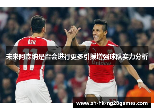 未来阿森纳是否会进行更多引援增强球队实力分析