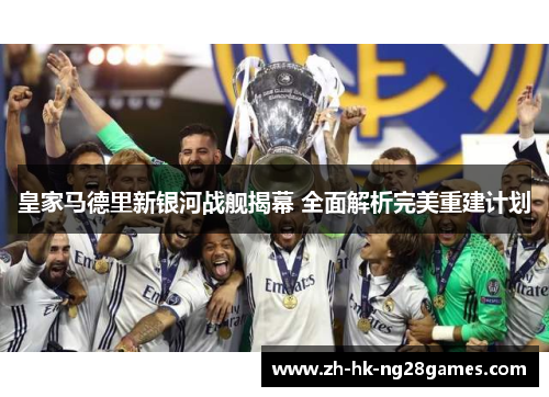 皇家马德里新银河战舰揭幕 全面解析完美重建计划