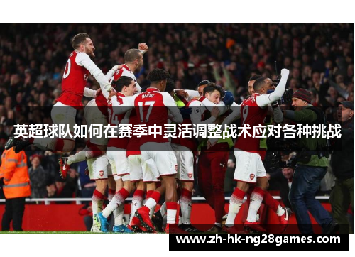 英超球队如何在赛季中灵活调整战术应对各种挑战