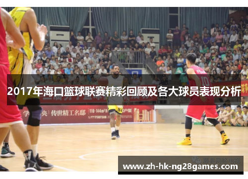 2017年海口篮球联赛精彩回顾及各大球员表现分析