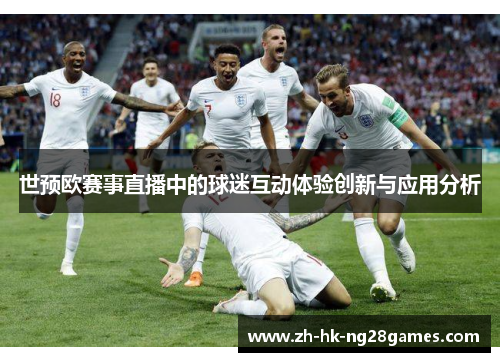 世预欧赛事直播中的球迷互动体验创新与应用分析