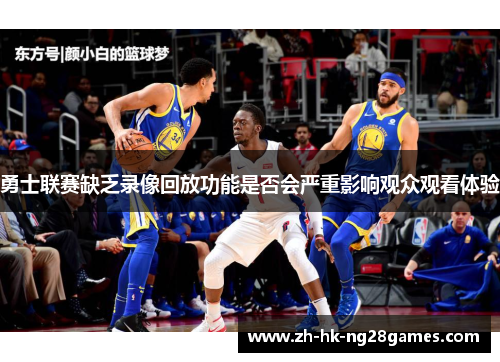 勇士联赛缺乏录像回放功能是否会严重影响观众观看体验