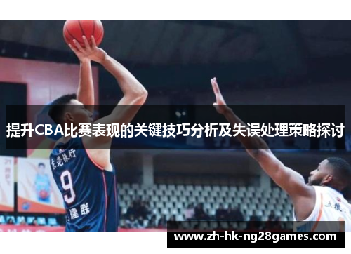 提升CBA比赛表现的关键技巧分析及失误处理策略探讨