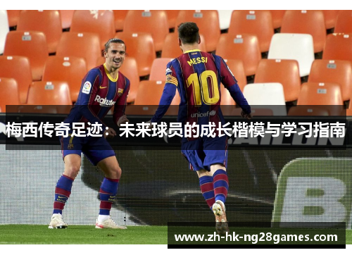 梅西传奇足迹：未来球员的成长楷模与学习指南