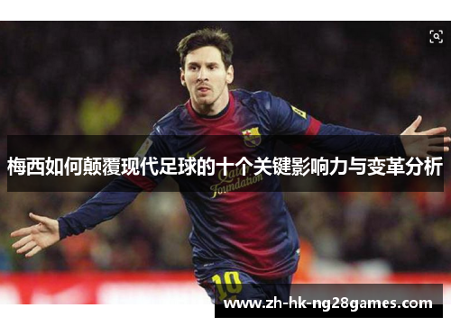 梅西如何颠覆现代足球的十个关键影响力与变革分析