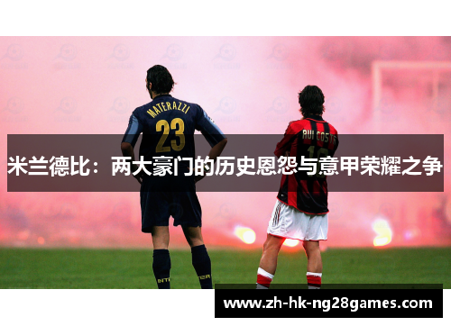 米兰德比：两大豪门的历史恩怨与意甲荣耀之争