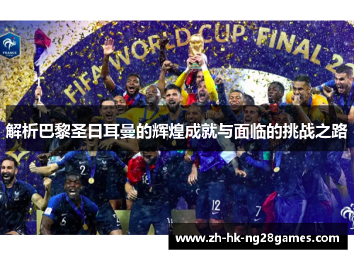 解析巴黎圣日耳曼的辉煌成就与面临的挑战之路