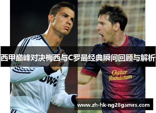 西甲巅峰对决梅西与C罗最经典瞬间回顾与解析