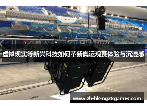 虚拟现实等新兴科技如何革新奥运观赛体验与沉浸感