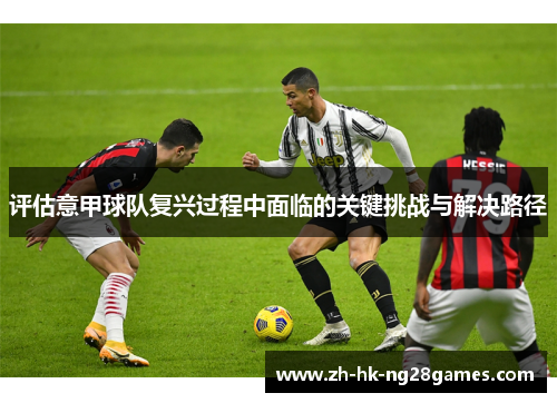 评估意甲球队复兴过程中面临的关键挑战与解决路径
