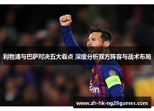 利物浦与巴萨对决五大看点 深度分析双方阵容与战术布局