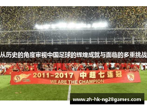 从历史的角度审视中国足球的辉煌成就与面临的多重挑战