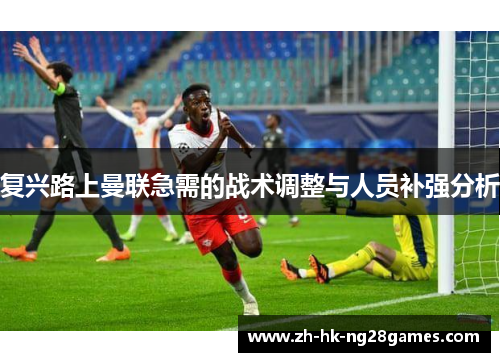 复兴路上曼联急需的战术调整与人员补强分析