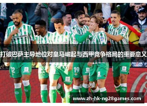 打破巴萨主导地位对皇马崛起与西甲竞争格局的重要意义