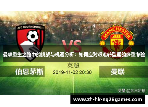 曼联重生之路中的挑战与机遇分析：如何应对艰难转型期的多重考验