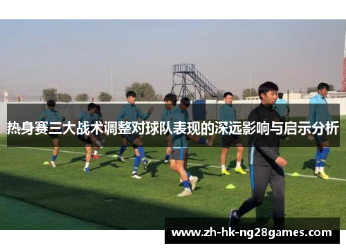热身赛三大战术调整对球队表现的深远影响与启示分析