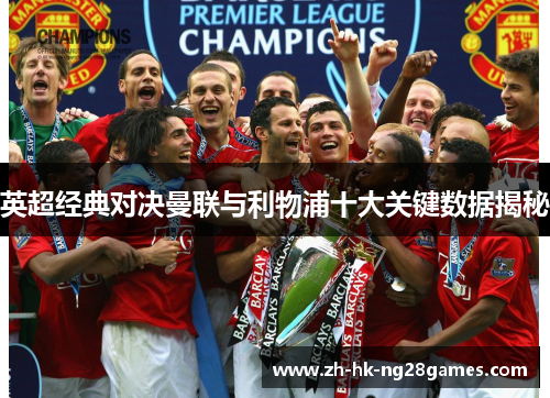 英超经典对决曼联与利物浦十大关键数据揭秘