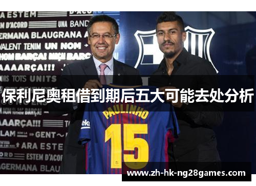 保利尼奥租借到期后五大可能去处分析