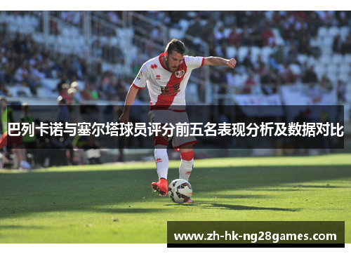 巴列卡诺与塞尔塔球员评分前五名表现分析及数据对比