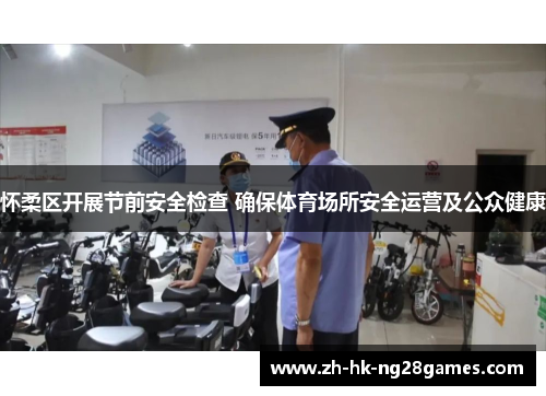 怀柔区开展节前安全检查 确保体育场所安全运营及公众健康