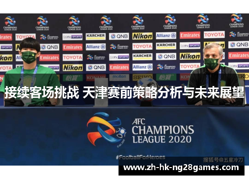 接续客场挑战 天津赛前策略分析与未来展望