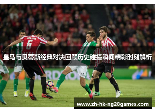 皇马与贝蒂斯经典对决回顾历史碰撞瞬间精彩时刻解析