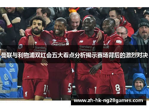 曼联与利物浦双红会五大看点分析揭示赛场背后的激烈对决