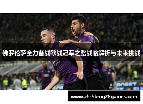 佛罗伦萨全力备战欧战冠军之路战略解析与未来挑战