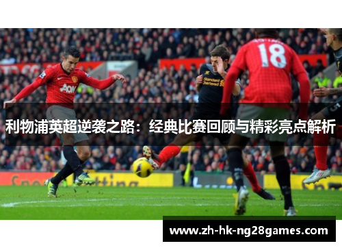 利物浦英超逆袭之路：经典比赛回顾与精彩亮点解析
