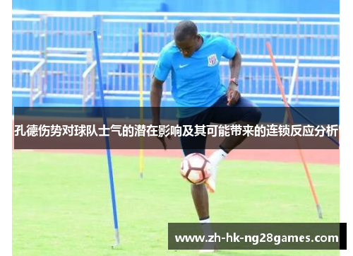 孔德伤势对球队士气的潜在影响及其可能带来的连锁反应分析