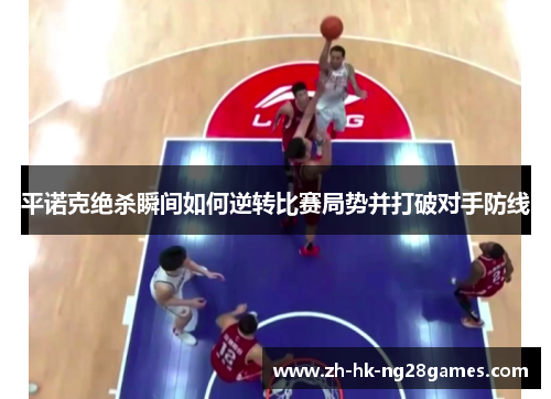 平诺克绝杀瞬间如何逆转比赛局势并打破对手防线