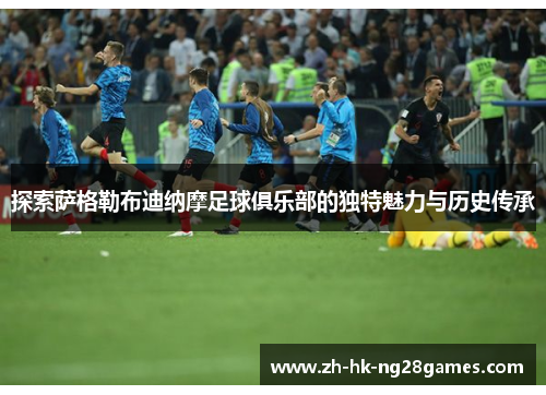 探索萨格勒布迪纳摩足球俱乐部的独特魅力与历史传承