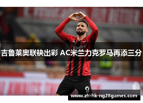 吉鲁莱奥联袂出彩 AC米兰力克罗马再添三分