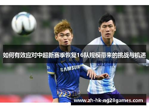 如何有效应对中超新赛季恢复16队规模带来的挑战与机遇