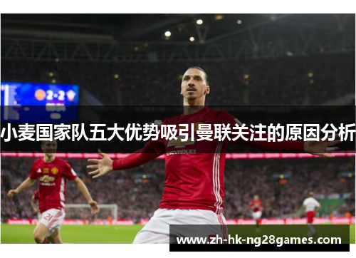 小麦国家队五大优势吸引曼联关注的原因分析