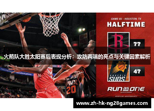 火箭队大胜太阳赛后表现分析：攻防两端的亮点与关键因素解析