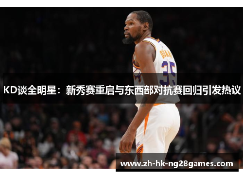 KD谈全明星：新秀赛重启与东西部对抗赛回归引发热议