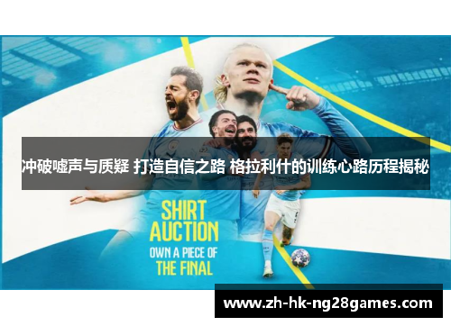 冲破嘘声与质疑 打造自信之路 格拉利什的训练心路历程揭秘