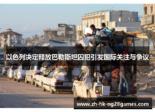 以色列决定释放巴勒斯坦囚犯引发国际关注与争议