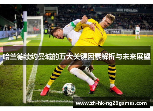 哈兰德续约曼城的五大关键因素解析与未来展望