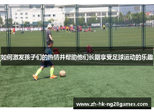 如何激发孩子们的热情并帮助他们长期享受足球运动的乐趣