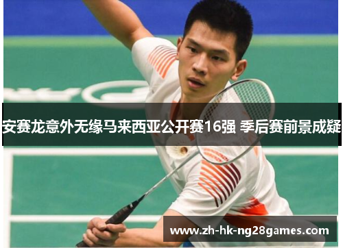 安赛龙意外无缘马来西亚公开赛16强 季后赛前景成疑